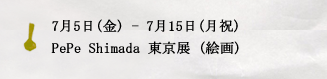7月5日(金) - 7月15日(月祝)PePe Shimada 東京展 (絵画)