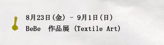 8月23日(金) - 9月1日(日)BeBe　作品展 (Textile Art)